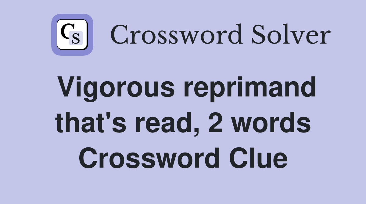 Vigorous reprimand that's read, 2 words Crossword Clue Answers